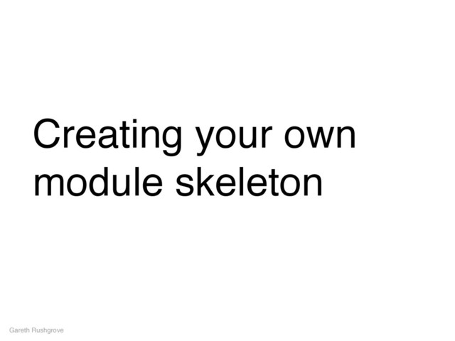 Creating your own
module skeleton
Gareth Rushgrove

