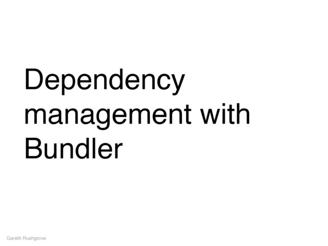 Dependency
management with
Bundler
Gareth Rushgrove
