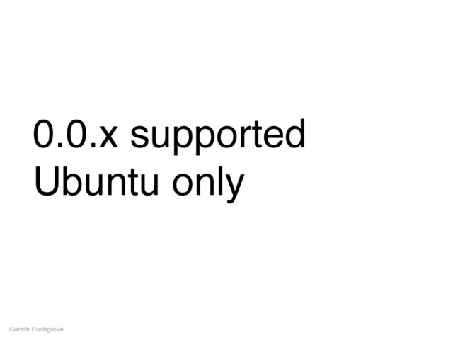 0.0.x supported
Ubuntu only
Gareth Rushgrove
