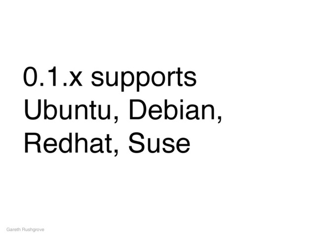 0.1.x supports
Ubuntu, Debian,
Redhat, Suse
Gareth Rushgrove
