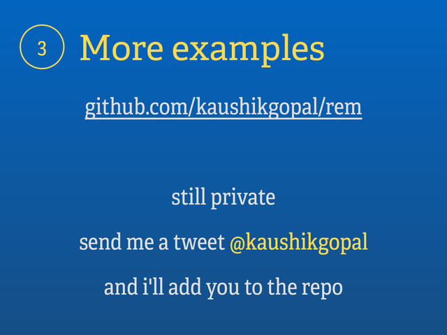 More examples
github.com/kaushikgopal/rem
still private
send me a tweet @kaushikgopal
and i'll add you to the repo
3
