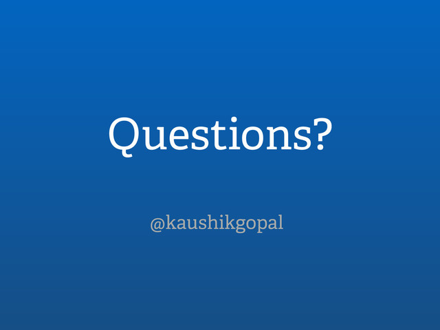 Questions?
@kaushikgopal
