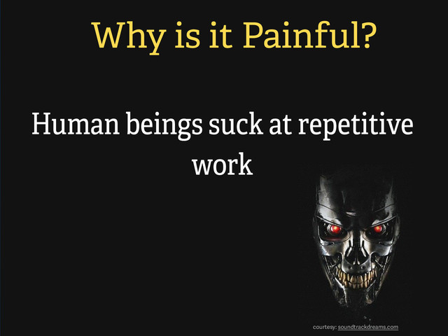 Why is it Painful?
Human beings suck at repetitive
work
courtesy: soundtrackdreams.com
