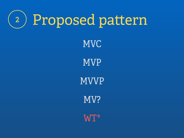 2 Proposed pattern
MVC
MVP
MVVP
MV?
WT*
