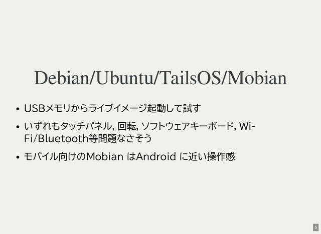 Debian/Ubuntu/TailsOS/Mobian
USBメモリからライブイメージ起動して試す
いずれもタッチパネル，回転，ソフトウェアキーボード，Wi-
Fi/Bluetooth等問題なさそう
モバイル向けのMobian はAndroid に近い操作感
5
