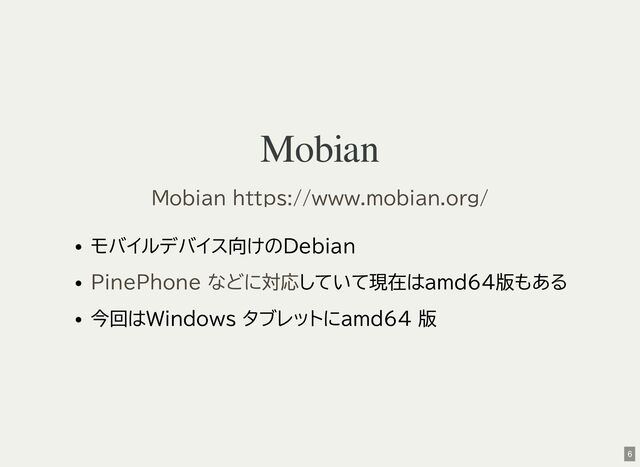 Mobian
モバイルデバイス向けのDebian
していて現在はamd64版もある
今回はWindows タブレットにamd64 版
Mobian https://www.mobian.org/
PinePhone などに対応
6
