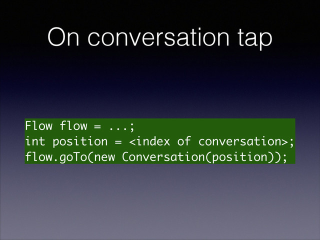 On conversation tap
Flow flow = ...;
int position = ;
flow.goTo(new Conversation(position));
