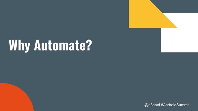 @n8ebel #AndroidSummit
Why Automate?
