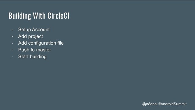 @n8ebel #AndroidSummit
Building With CircleCI
- Setup Account
- Add project
- Add configuration file
- Push to master
- Start building
