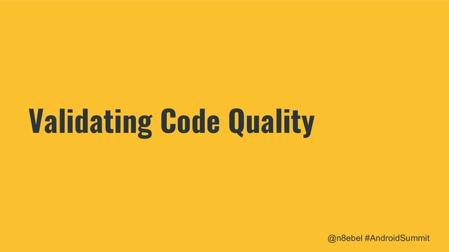 @n8ebel #AndroidSummit
Validating Code Quality

