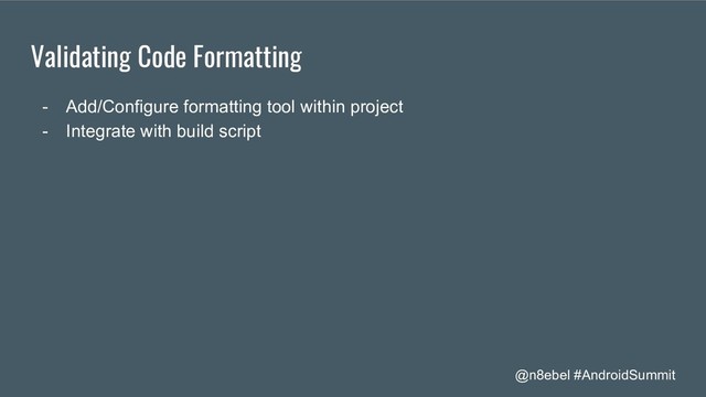 @n8ebel #AndroidSummit
Validating Code Formatting
- Add/Configure formatting tool within project
- Integrate with build script
