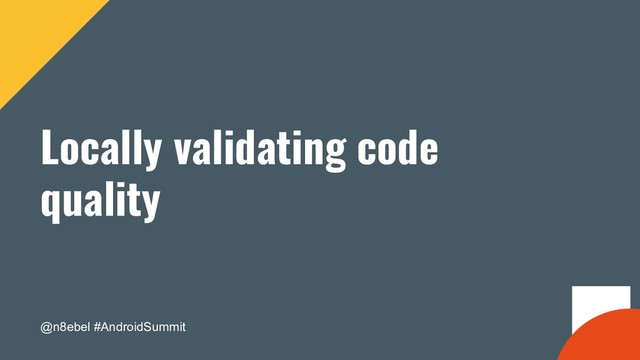 @n8ebel #AndroidSummit
Locally validating code
quality
