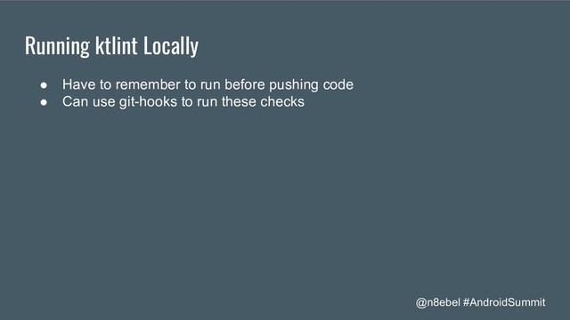 @n8ebel #AndroidSummit
Running ktlint Locally
● Have to remember to run before pushing code
● Can use git-hooks to run these checks
