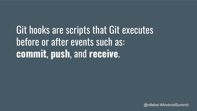 @n8ebel #AndroidSummit
Git hooks are scripts that Git executes
before or after events such as:
commit, push, and receive.
