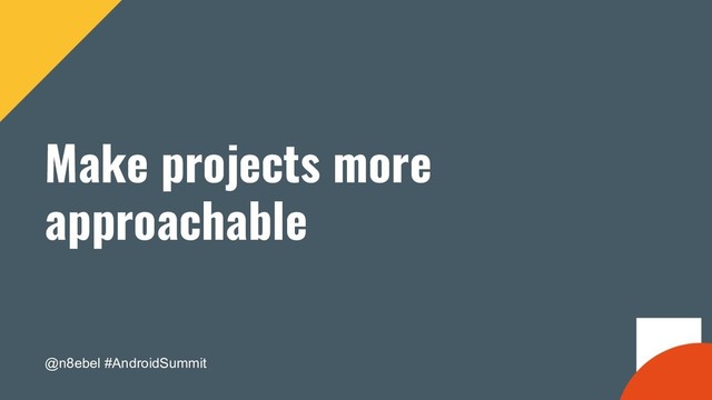 @n8ebel #AndroidSummit
Make projects more
approachable
