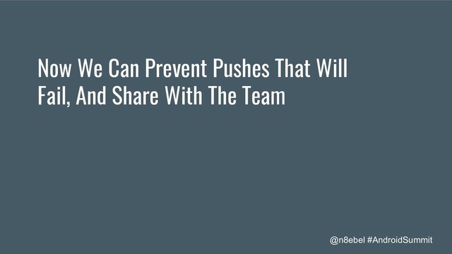 @n8ebel #AndroidSummit
Now We Can Prevent Pushes That Will
Fail, And Share With The Team
