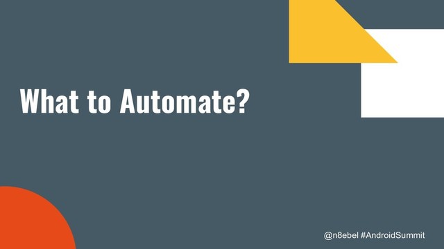 @n8ebel #AndroidSummit
What to Automate?
