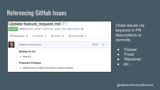@n8ebel #AndroidSummit
Referencing GitHub Issues
Close issues via
keyword in PR
descriptions or
commits
● ‘Closes’
● ‘Fixes’
● ‘Resolves’
● etc...
