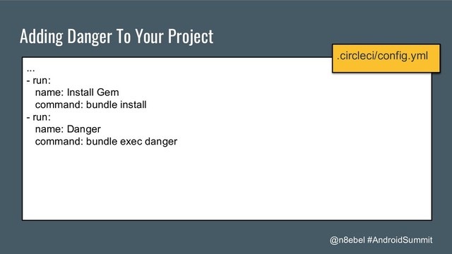 @n8ebel #AndroidSummit
Adding Danger To Your Project
...
- run:
name: Install Gem
command: bundle install
- run:
name: Danger
command: bundle exec danger
.circleci/config.yml
