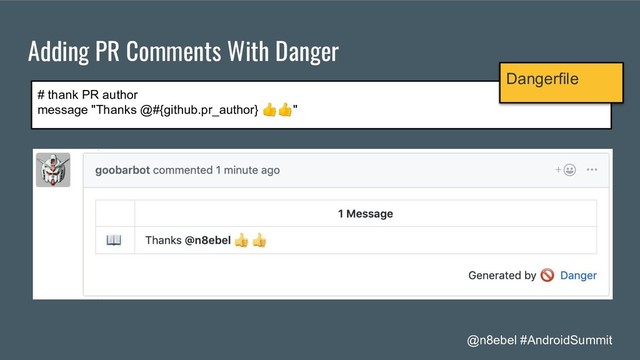 @n8ebel #AndroidSummit
Adding PR Comments With Danger
# thank PR author
message "Thanks @#{github.pr_author} "
Dangerfile

