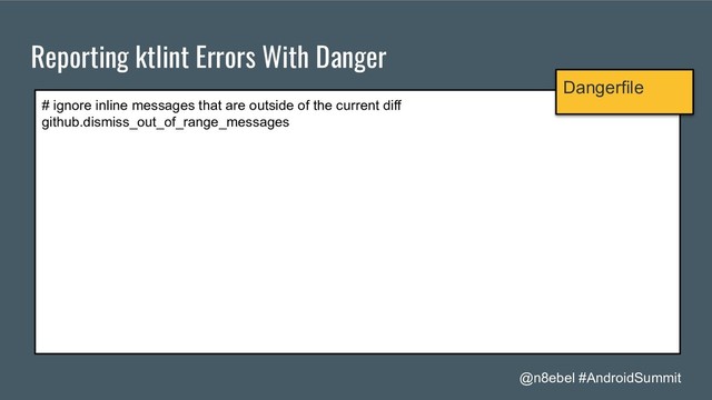 @n8ebel #AndroidSummit
Reporting ktlint Errors With Danger
# ignore inline messages that are outside of the current diff
github.dismiss_out_of_range_messages
Dangerfile
