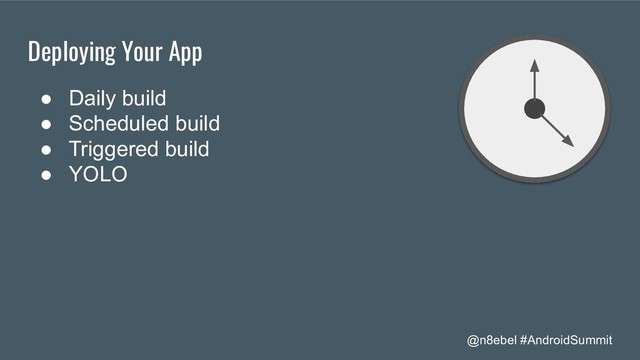 @n8ebel #AndroidSummit
Deploying Your App
● Daily build
● Scheduled build
● Triggered build
● YOLO
