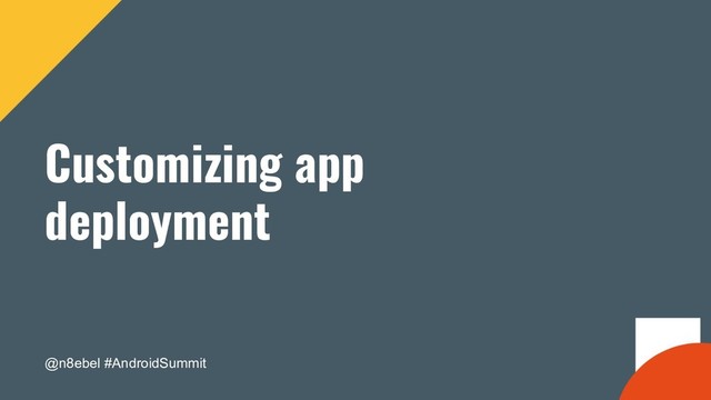 @n8ebel #AndroidSummit
Customizing app
deployment
