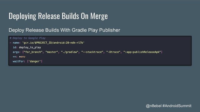 @n8ebel #AndroidSummit
Deploying Release Builds On Merge
Deploy Release Builds With Gradle Play Publisher
