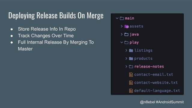 @n8ebel #AndroidSummit
Deploying Release Builds On Merge
● Store Release Info In Repo
● Track Changes Over Time
● Full Internal Release By Merging To
Master
