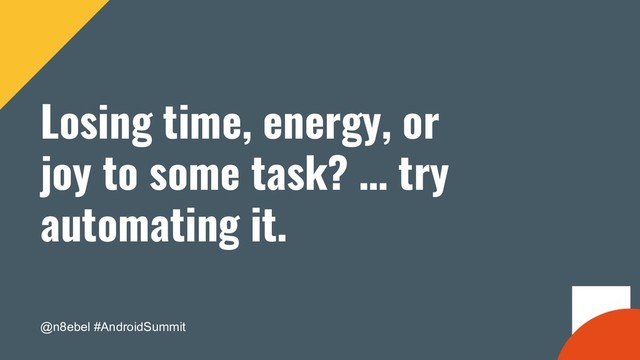 @n8ebel #AndroidSummit
Losing time, energy, or
joy to some task? … try
automating it.

