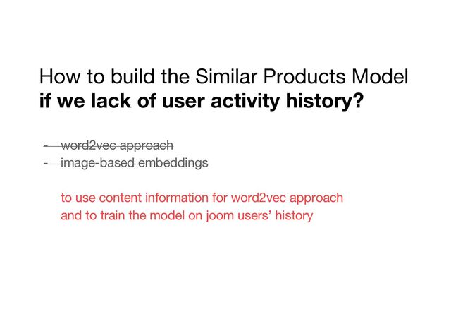 How to build the Similar Products Model
if we lack of user activity history?
- word2vec approach
- image-based embeddings
to use content information for word2vec approach
and to train the model on joom users’ history
