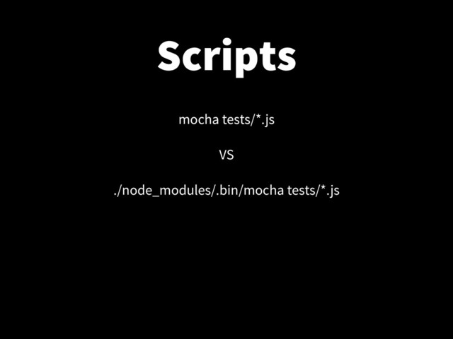 Scripts
mocha tests/*.js
!
VS
!
./node_modules/.bin/mocha tests/*.js
