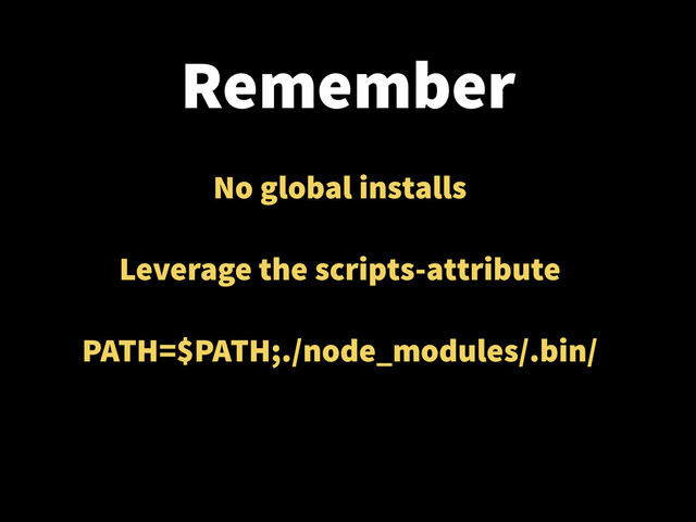 Remember
No global installs
!
Leverage the scripts-attribute
!
PATH=$PATH;./node_modules/.bin/
!
