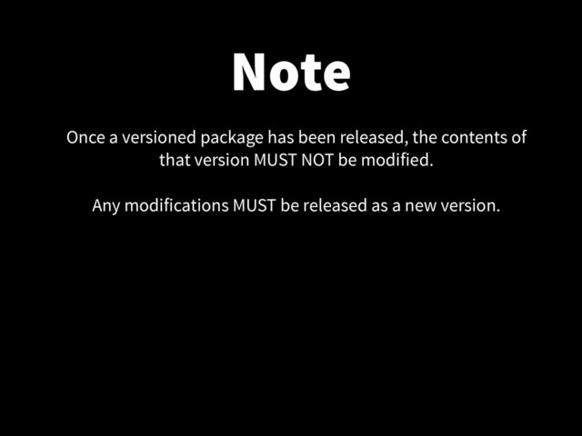 Note
Once a versioned package has been released, the contents of
that version MUST NOT be modified.
!
Any modifications MUST be released as a new version.
