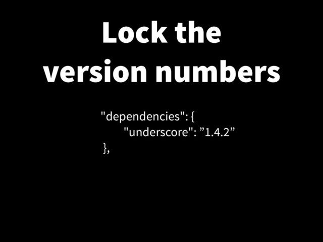 Lock the
version numbers
"dependencies": {
"underscore": ”1.4.2”
},
