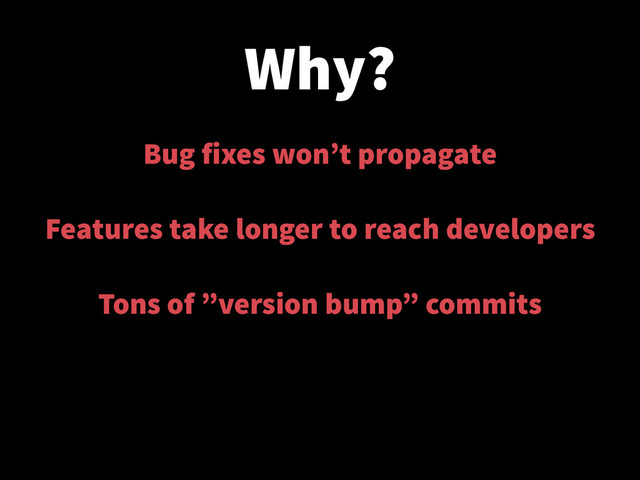 Why?
Bug fixes won’t propagate
!
Features take longer to reach developers
!
Tons of ”version bump” commits
