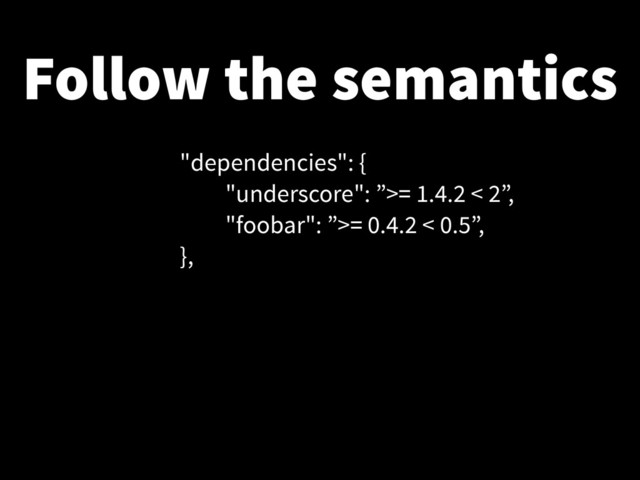 Follow the semantics
"dependencies": {
"underscore": ”>= 1.4.2 < 2”,
"foobar": ”>= 0.4.2 < 0.5”,
},
