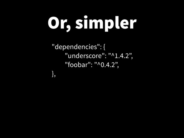 Or, simpler
"dependencies": {
"underscore": ”^1.4.2”,
"foobar": ”^0.4.2”,
},
