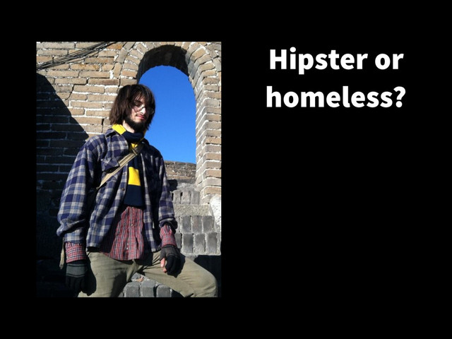 Hipster or
homeless?
