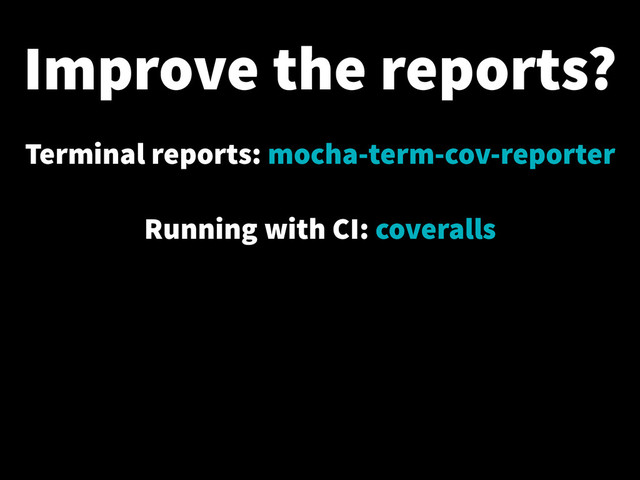 Improve the reports?
Terminal reports: mocha-term-cov-reporter
!
Running with CI: coveralls
!
!
