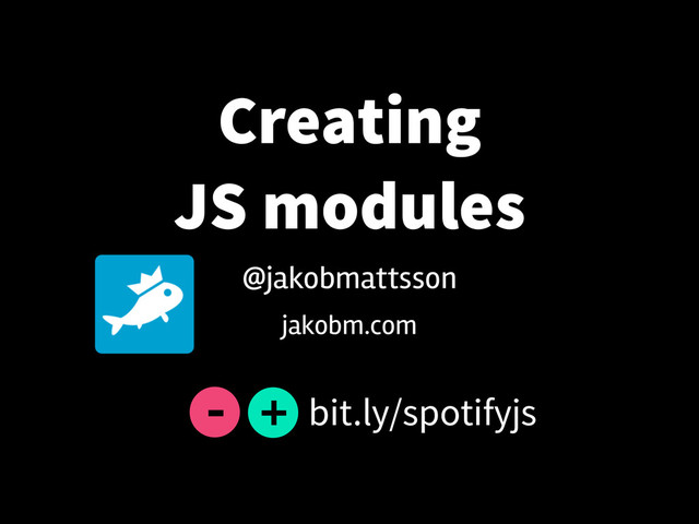 Creating
JS modules
jakobm.com
@jakobmattsson
bit.ly/spotifyjs
+
-
