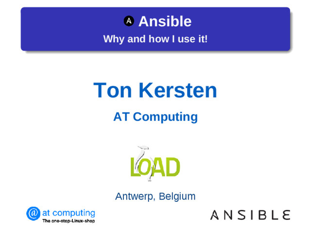 Ansible
Why and how I use it!
Ton Kersten
AT Computing
Antwerp, Belgium

