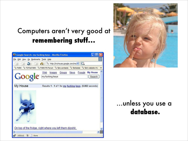 Computers aren’t very good at
remembering stuff…
…unless you use a
database.
