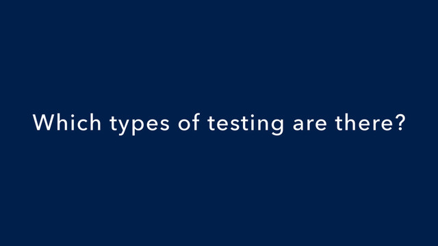 Which types of testing are there?
