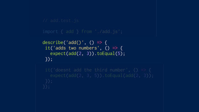 // add.test.js
import { add } from './add.js';
describe('add()', () => {
it('adds two numbers', () => {
expect(add(2, 3)).toEqual(5);
});
it('doesnt add the third number', () => {
expect(add(2, 3, 5)).toEqual(add(2, 3));
});
});
