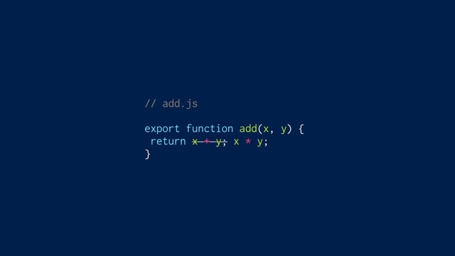 // add.js
export function add(x, y) {
return x + y; x * y;
}
