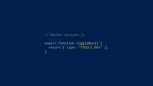 // NavBar.actions.js
export function toggleNav() {
return { type: "TOGGLE_NAV" };
}
