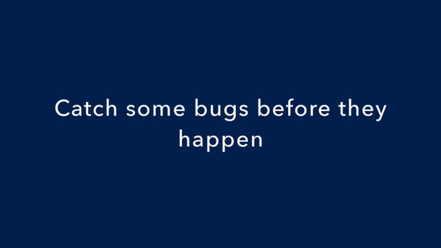 Catch some bugs before they
happen
