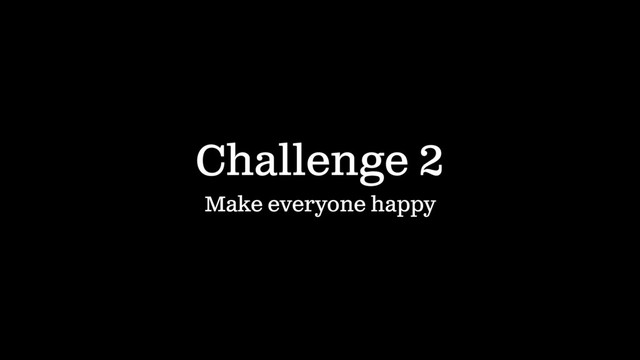 Challenge 2
Make everyone happy
IN 60 SECONDS
