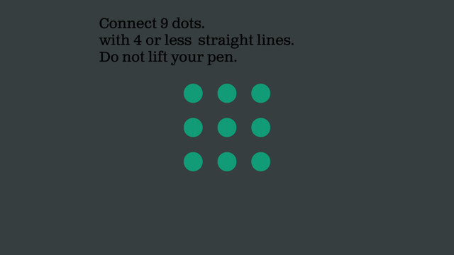 Connect 9 dots.
with 4 or less straight lines.
Do not lift your pen.
